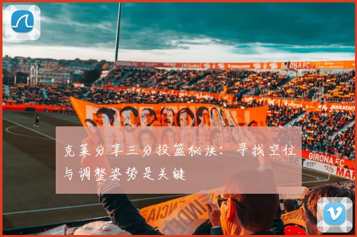 克莱分享三分投篮秘诀：寻找空位与调整姿势是关键
