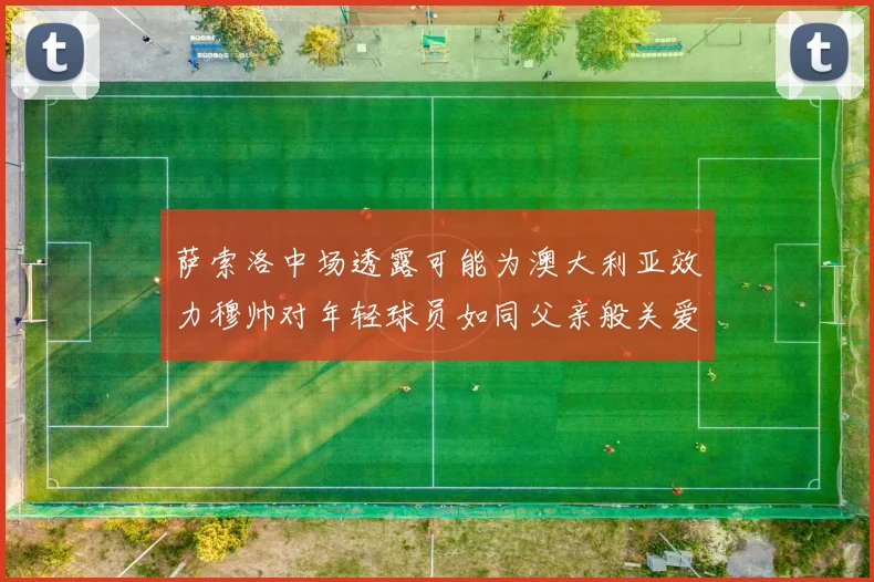 萨索洛中场透露可能为澳大利亚效力穆帅对年轻球员如同父亲般关爱