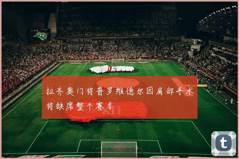 拉齐奥门将普罗维德尔因肩部手术将缺席整个赛季
