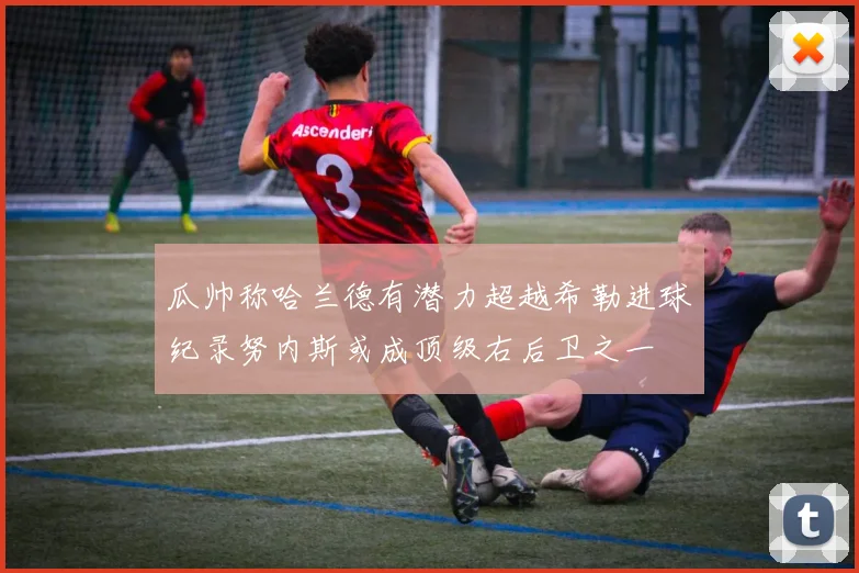 瓜帅称哈兰德有潜力超越希勒进球纪录努内斯或成顶级右后卫之一