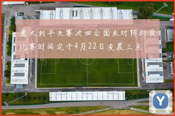 意大利半决赛次回合国米对阵科莫比赛时间定于4月22日凌晨三点