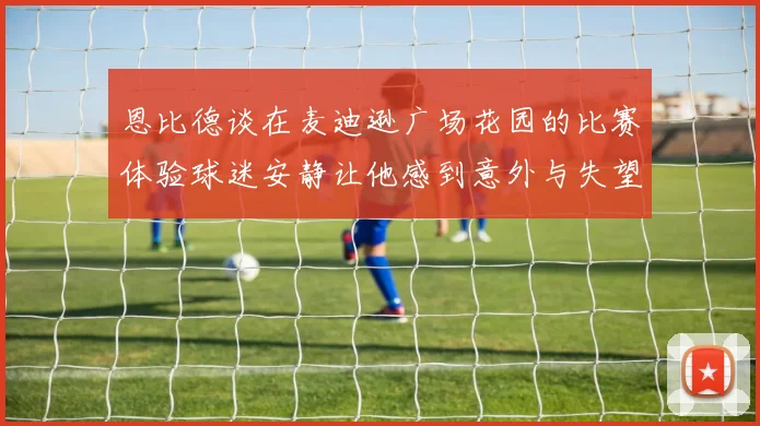 恩比德谈在麦迪逊广场花园的比赛体验球迷安静让他感到意外与失望