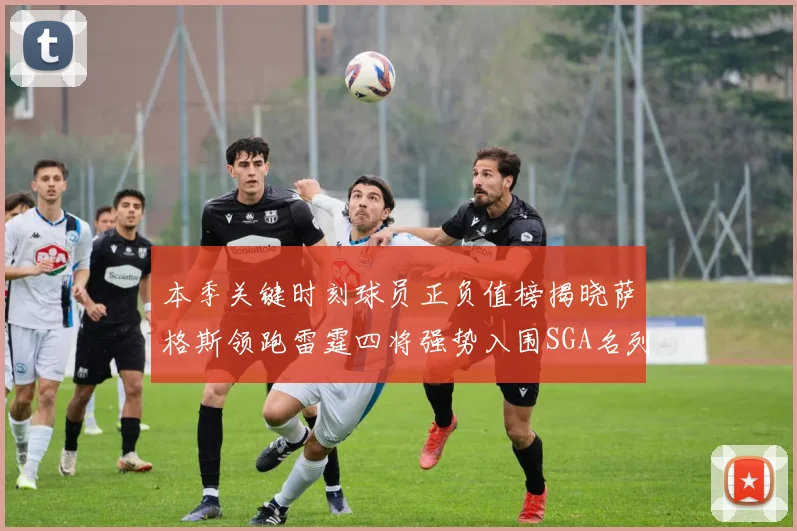 本季关键时刻球员正负值榜揭晓萨格斯领跑雷霆四将强势入围SGA名列第三
