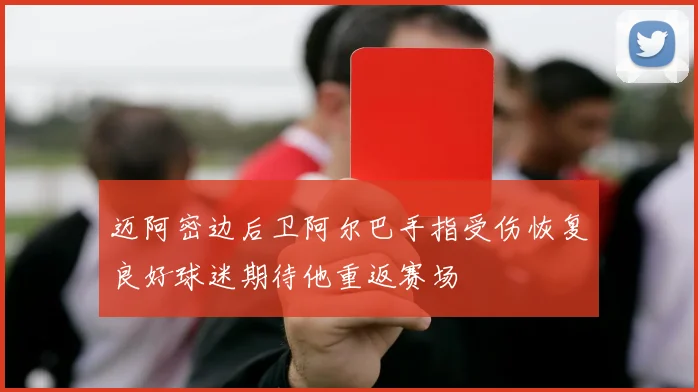 迈阿密边后卫阿尔巴手指受伤恢复良好球迷期待他重返赛场